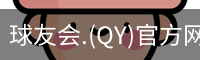 球友会.(QY)官方网站